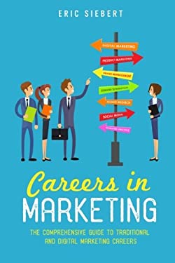 Careers in Marketing : The Complete Guide to Marketing and Digital Marketing Careers by Eric Siebert