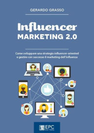 Influencer marketing 2.0: Come sviluppare una strategia influencer-oriented e gestire con successo il marketing dell'influenza GERARDO GRASSO Author
