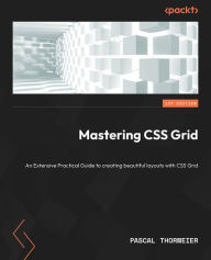 Mastering CSS Grid: An Extensive Practical Guide to creating beautiful layouts with CSS Grid Pascal Thormeier Author