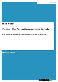 Twitter - Das Verbreitungsmedium für Alle: 140 Zeichen zur Selbstbeschreibung der Gesellschaft Felix Wende Author
