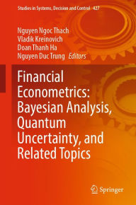 Financial Econometrics: Bayesian Analysis, Quantum Uncertainty, and Related Topics Nguyen Ngoc Thach Editor