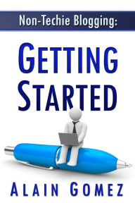 Non-Techie Blogging: Getting Started Alain Gomez Author