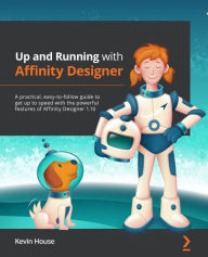 Up and Running with Affinity Designer: A practical, easy-to-follow guide to get up to speed with the powerful features of Affinity Designer 1.10 Kevin