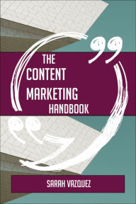 The Content Marketing Handbook - Everything You Need To Know About Content Marketing Sarah Vazquez Author
