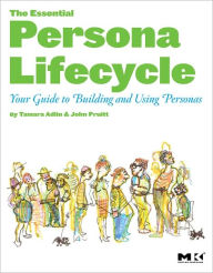 The Essential Persona Lifecycle: Your Guide to Building and Using Personas Tamara Adlin Author