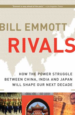 Rivals : How the Power Struggle Between China, India and Japan Will Shape Our Next Decade by Bill Emmott