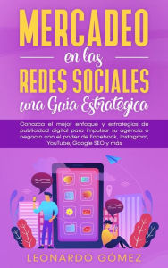 Mercadeo en las Redes Sociales: una Guía Estratégica: Conozca el mejor enfoque y estrategias de publicidad digital para impulsar su agencia o negoci