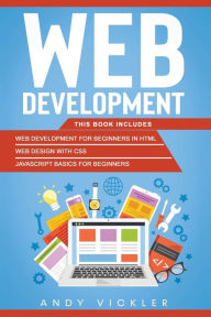 Web development: This book includes : Web development for Beginners in HTML + Web design with CSS + Javascript basics for Beginners Andy Vickler Autho