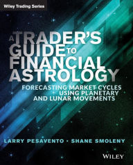 A Trader's Guide to Financial Astrology: Forecasting Market Cycles Using Planetary and Lunar Movements Larry Pasavento Author