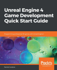 Unreal Engine 4 Game Development Quick Start Guide: Programming professional 3D games with Unreal Engine 4 Rachel Cordone Author