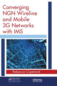 Converging NGN Wireline and Mobile 3G Networks with IMS: Converging NGN and 3G Mobile Rebecca Copeland Author