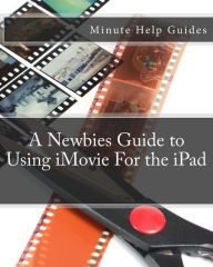 A Newbies Guide to Using iMovie For the iPad Minute Help Guides Author