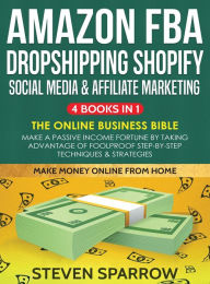 Amazon FBA, Dropshipping, Shopify, Social Media & Affiliate Marketing: Make a Passive Income Fortune by Taking Advantage of Foolproof Step-by-step Tec