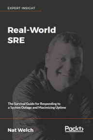 Real-World SRE: The Survival Guide for Responding to a System Outage and Maximizing Uptime Nat Welch Author