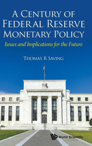 Century Of Federal Reserve Monetary Policy, A: Issues And Implications For The Future Thomas R Saving Author