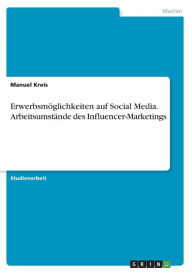 Erwerbsmöglichkeiten auf Social Media. Arbeitsumstände des Influencer-Marketings Manuel Kreis Author