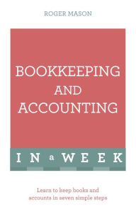 Bookkeeping And Accounting In A Week: Learn To Keep Books And Accounts In Seven Simple Steps Roger Mason Author