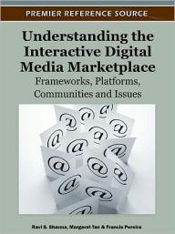 Understanding the Interactive Digital Media Marketplace: Frameworks, Platforms, Communities and Issues Ravi S. Sharma Editor