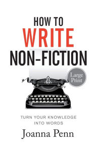 How To Write Non-Fiction Large Print: Turn Your Knowledge Into Words Joanna Penn Author