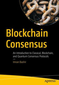 Blockchain Consensus: An Introduction to Classical, Blockchain, and Quantum Consensus Protocols Imran Bashir Author