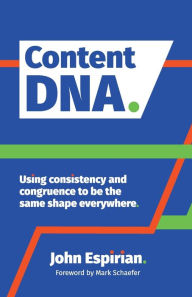 Content DNA: Using consistency and congruence to be the same shape everywhere John Espirian Author