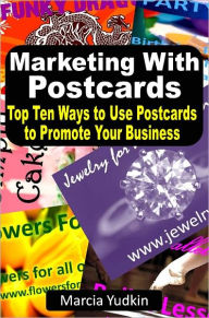 Marketing With Postcards: Top Ten Ways to Use Postcards to Promote Your Business Marcia Yudkin Author
