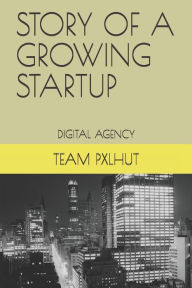 STORY OF A GROWING STARTUP: STORY OF A GROWING STARTUP - PXLHUT LTD. (DIGITAL AGENCY) RexBoii Author