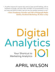 Digital Analytics 101: Your Shortcut to Marketing Analytics April E. Wilson Author