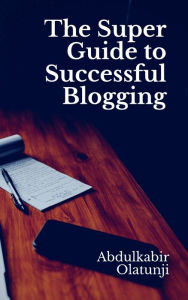The Super Guide to Successful Blogging Abdulkabir Olatunji Author