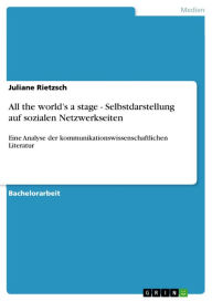 All the world's a stage - Selbstdarstellung auf sozialen Netzwerkseiten: Eine Analyse der kommunikationswissenschaftlichen Literatur Juliane Rietzsch
