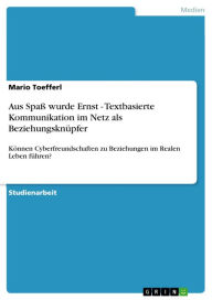 Aus Spaß wurde Ernst - Textbasierte Kommunikation im Netz als Beziehungsknüpfer: Können Cyberfreundschaften zu Beziehungen im Realen Leben führen?