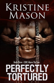 Perfectly Tortured: Book 3 C.O.R.E. Above the Law Kristine Mason Author