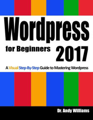 Wordpress for Beginners 2017: A Visual Step-by-Step Guide to Mastering Wordpress Andy Williams Author