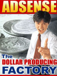 Google Adsense - The Dollar Producing Factory Alan Smith Author