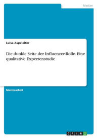 Die dunkle Seite der Influencer-Rolle. Eine qualitative Expertenstudie Luisa Aspeleiter Author