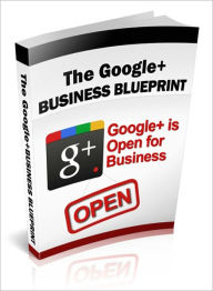 A Valuable Resource - The Google + Business Blueprint - Maximize The Potential Behind Google + And Use It To Build Your Business. Dawn Publishing Edit