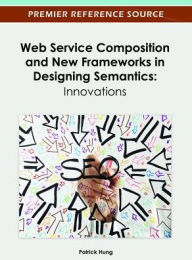 Web Service Composition and New Frameworks in Designing Semantics: Innovations Patrick Hung Editor