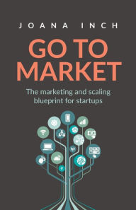 Go to Market: The marketing and scaling blueprint for startups Joana Inch Author