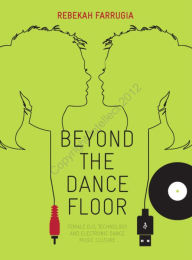 Beyond the Dance Floor: Female DJs, Technology and Electronic Dance Music Culture Rebekah Farrugia Author