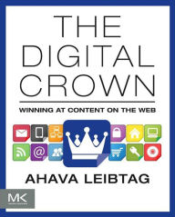The Digital Crown: Winning at Content on the Web Ahava Leibtag Author