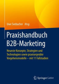 Praxishandbuch B2B-Marketing: Neueste Konzepte, Strategien und Technologien sowie praxiserprobte Vorgehensmodelle - mit 11 Fallstudien Uwe Seebacher E