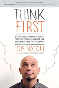 Think First: My No-Nonsense Approach to Creating Successful Products, Memorable User Exp Joe Natoli Author