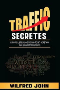 TRAFFIC SECRETES: A PROVEN LIST BUILDING METHOD TO GET MORE THAN 1000 SUBSCRIBERS IN 30DAYS WILFRED JOHN Author