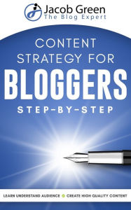 Content Strategy For Bloggers: Learn How To Understand Your Audience And To Create High Quality Content That Sells Jacob Green Author