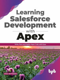 Learning Salesforce Development with Apex: Write, Run and Deploy Apex Code with Ease Paul Battisson Author