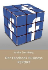 Der Facebook Business REPORT: Das Geschäft auf Facebook Andre Sternberg Author