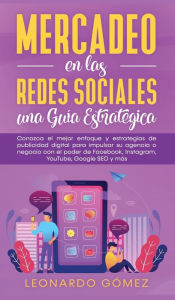 Mercadeo en las Redes Sociales: Conozca el mejor enfoque y estrategias de publicidad digital para impulsar su agencia o negocio con el poder de Facebo