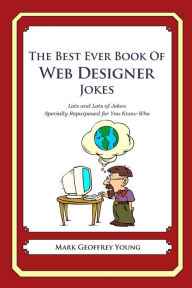 The Best Ever Book of Web Designer Jokes: Lots and Lots of Jokes Specially Repurposed for You-Know-Who Mark Geoffrey Young Author