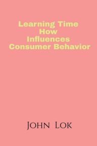 Learning Time How Influences Consumer Behavior John Lok Author