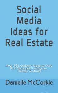 Social Media Ideas for Real Estate: Over 500 Content Ideas to Post (For Facebook, Instagram, Twitter, & More) Danielle McCorkle Author
